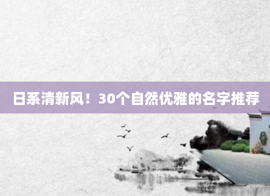 日系清新风！30个自然优雅的名字推荐