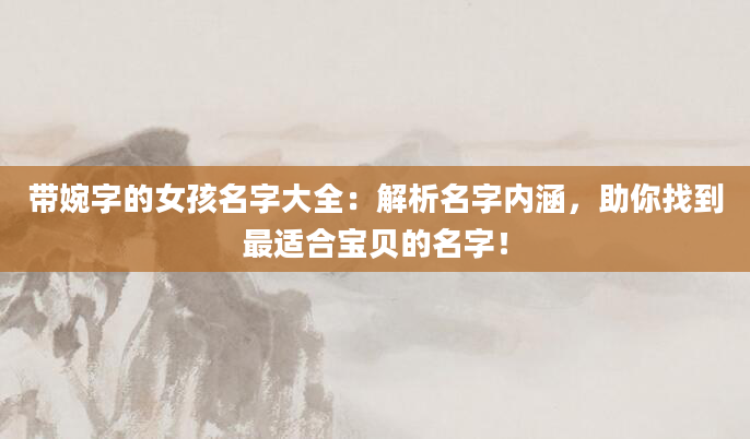 带婉字的女孩名字大全：解析名字内涵，助你找到最适合宝贝的名字！