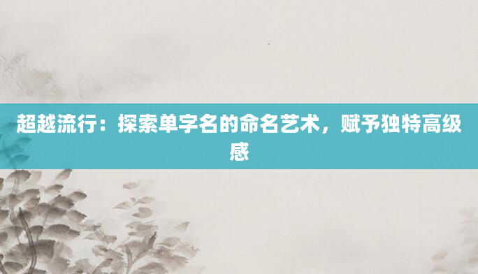 超越流行：探索单字名的命名艺术，赋予独特高级感