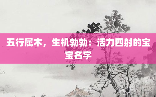 五行属木，生机勃勃：活力四射的宝宝名字