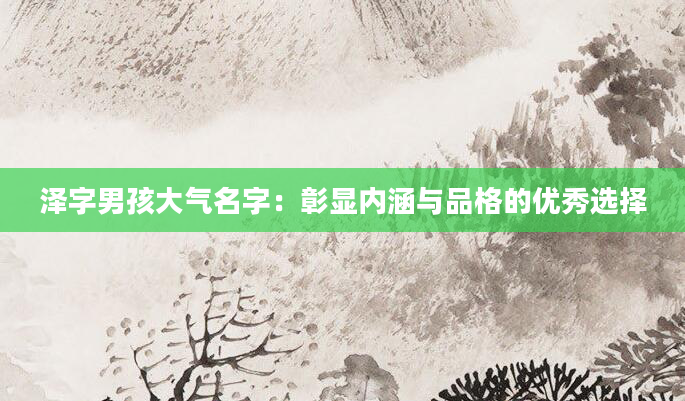 泽字男孩大气名字：彰显内涵与品格的优秀选择