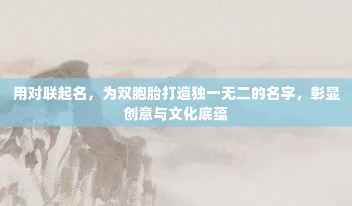 用对联起名，为双胞胎打造独一无二的名字，彰显创意与文化底蕴