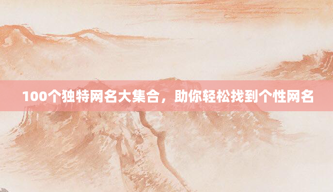 100个独特网名大集合，助你轻松找到个性网名