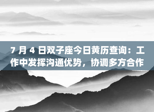 7 月 4 日双子座今日黄历查询：工作中发挥沟通优势，协调多方合作