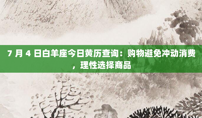 7 月 4 日白羊座今日黄历查询：购物避免冲动消费，理性选择商品
