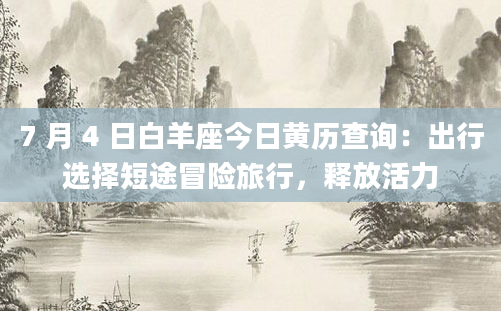7 月 4 日白羊座今日黄历查询：出行选择短途冒险旅行，释放活力
