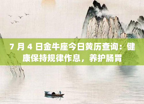 7 月 4 日金牛座今日黄历查询：健康保持规律作息，养护肠胃