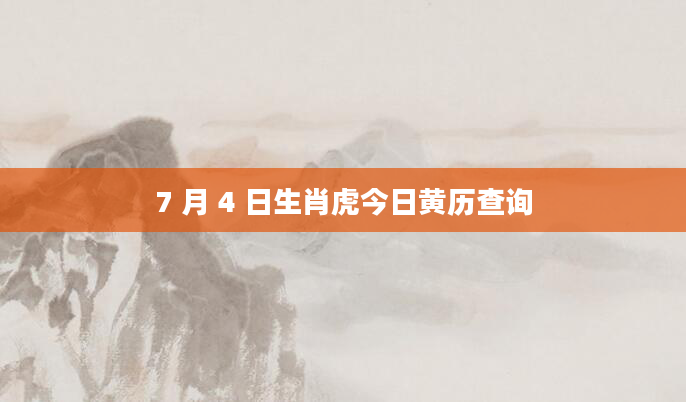 7 月 4 日生肖虎今日黄历查询
