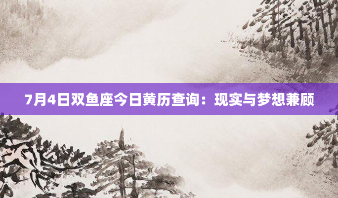 7月4日双鱼座今日黄历查询：现实与梦想兼顾