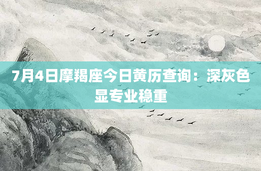 7月4日摩羯座今日黄历查询：深灰色显专业稳重