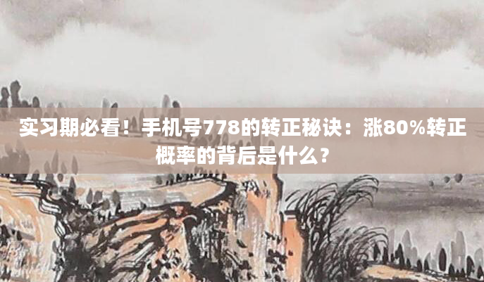 实习期必看！手机号778的转正秘诀：涨80%转正概率的背后是什么？