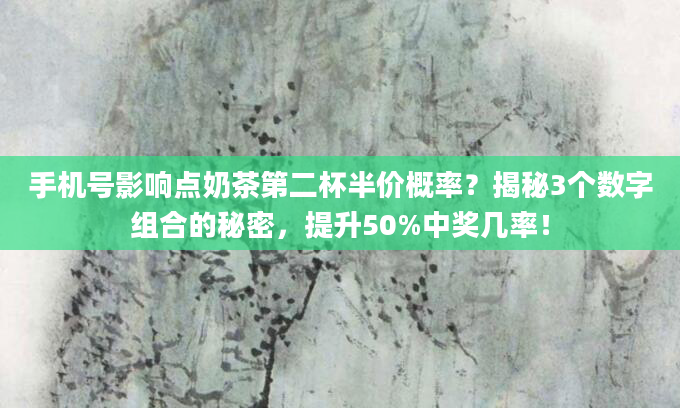 手机号影响点奶茶第二杯半价概率？揭秘3个数字组合的秘密，提升50%中奖几率！