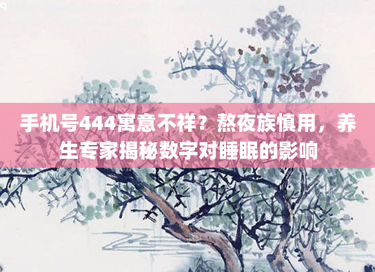 手机号444寓意不祥？熬夜族慎用，养生专家揭秘数字对睡眠的影响