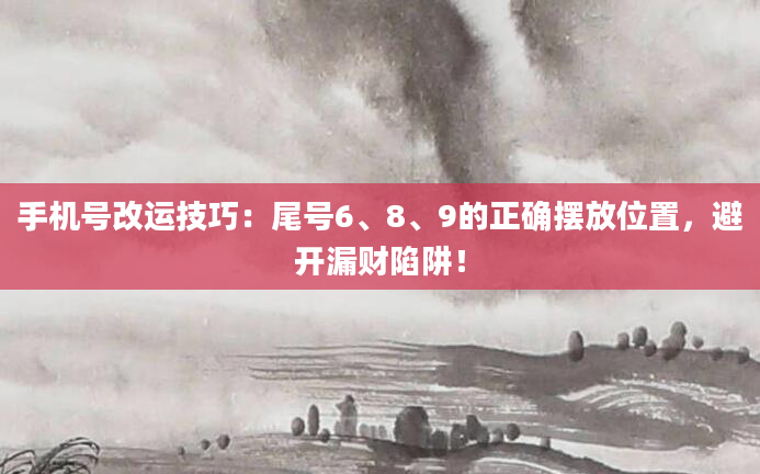 手机号改运技巧：尾号6、8、9的正确摆放位置，避开漏财陷阱！