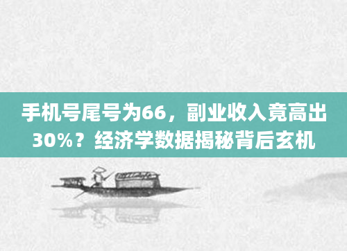 手机号尾号为66，副业收入竟高出30%？经济学数据揭秘背后玄机