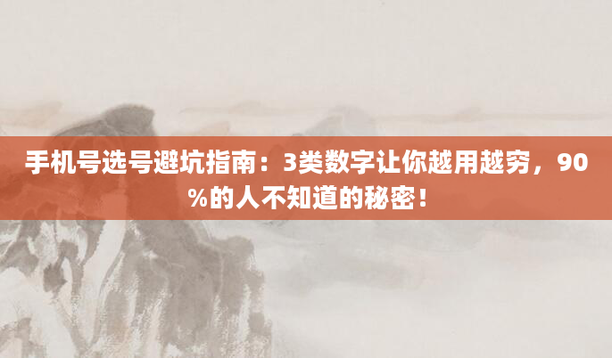 手机号选号避坑指南：3类数字让你越用越穷，90%的人不知道的秘密！