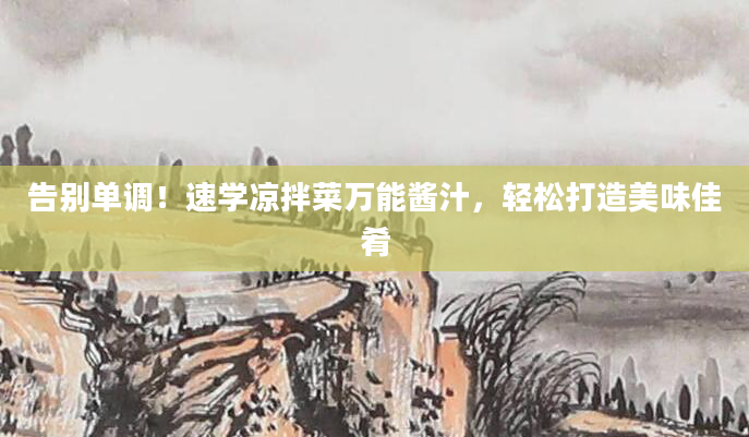 告别单调！速学凉拌菜万能酱汁，轻松打造美味佳肴
