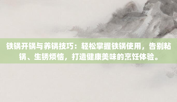 铁锅开锅与养锅技巧：轻松掌握铁锅使用，告别粘锅、生锈烦恼，打造健康美味的烹饪体验。