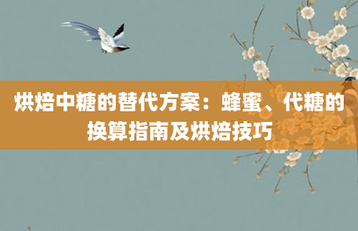 烘焙中糖的替代方案：蜂蜜、代糖的换算指南及烘焙技巧