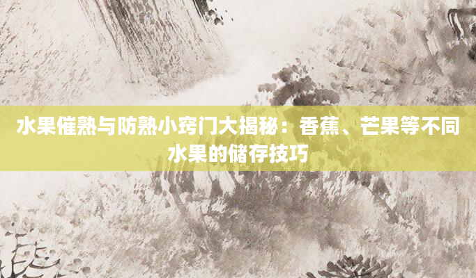 水果催熟与防熟小窍门大揭秘：香蕉、芒果等不同水果的储存技巧