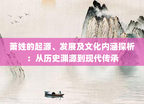 萧姓的起源、发展及文化内涵探析：从历史渊源到现代传承