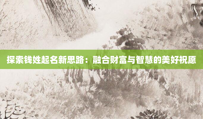 探索钱姓起名新思路：融合财富与智慧的美好祝愿