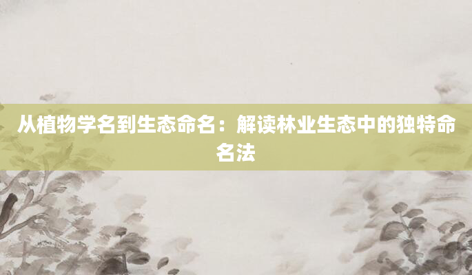 从植物学名到生态命名：解读林业生态中的独特命名法