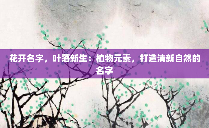 花开名字，叶落新生：植物元素，打造清新自然的名字