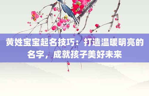 黄姓宝宝起名技巧：打造温暖明亮的名字，成就孩子美好未来