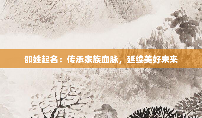 邵姓起名：传承家族血脉，延续美好未来