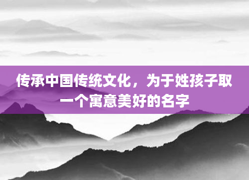 传承中国传统文化，为于姓孩子取一个寓意美好的名字
