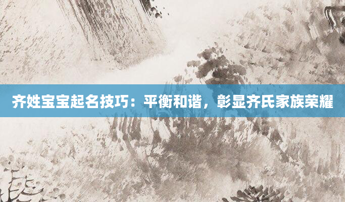 齐姓宝宝起名技巧：平衡和谐，彰显齐氏家族荣耀
