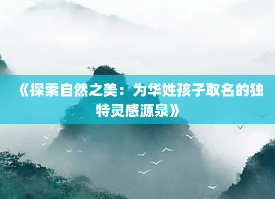 《探索自然之美：为华姓孩子取名的独特灵感源泉》