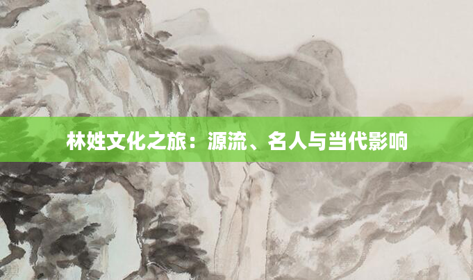 林姓文化之旅：源流、名人与当代影响