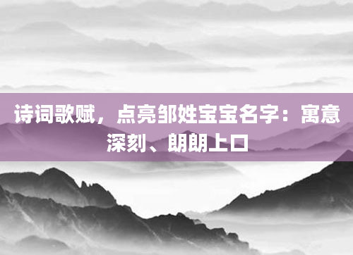 诗词歌赋，点亮邹姓宝宝名字：寓意深刻、朗朗上口