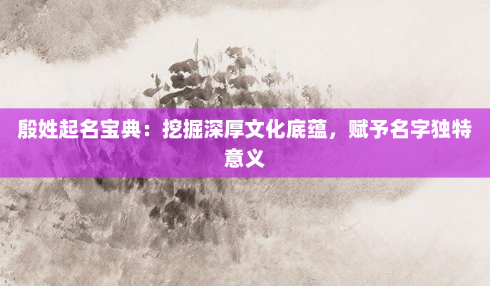 殷姓起名宝典：挖掘深厚文化底蕴，赋予名字独特意义