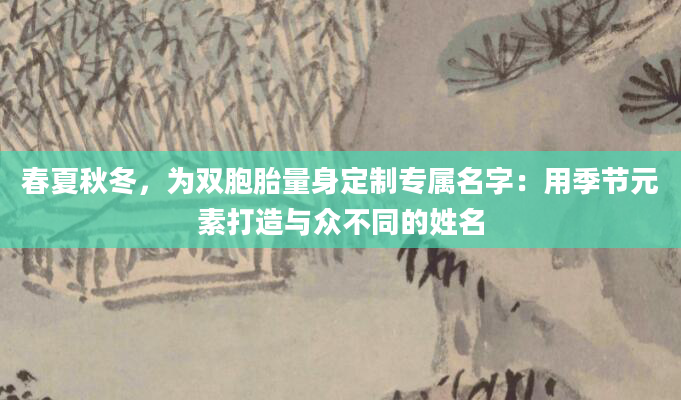 春夏秋冬，为双胞胎量身定制专属名字：用季节元素打造与众不同的姓名