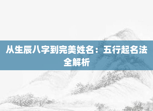 从生辰八字到完美姓名：五行起名法全解析