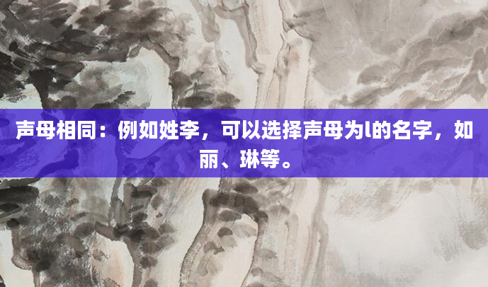 声母相同：例如姓李，可以选择声母为l的名字，如丽、琳等。