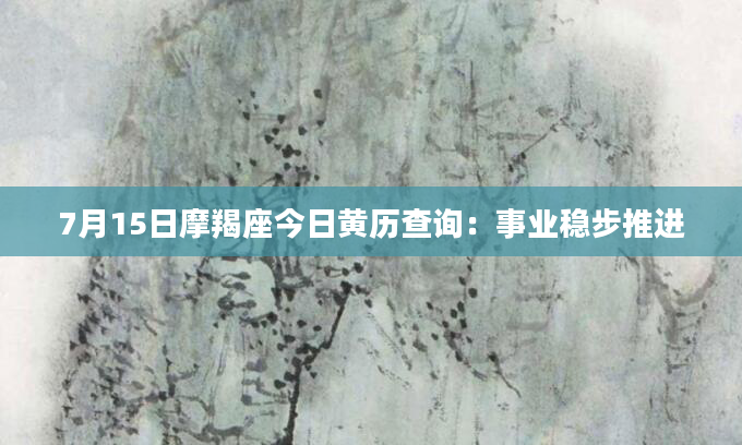 7月15日摩羯座今日黄历查询：事业稳步推进