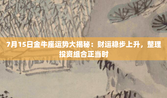 7月15日金牛座运势大揭秘：财运稳步上升，整理投资组合正当时