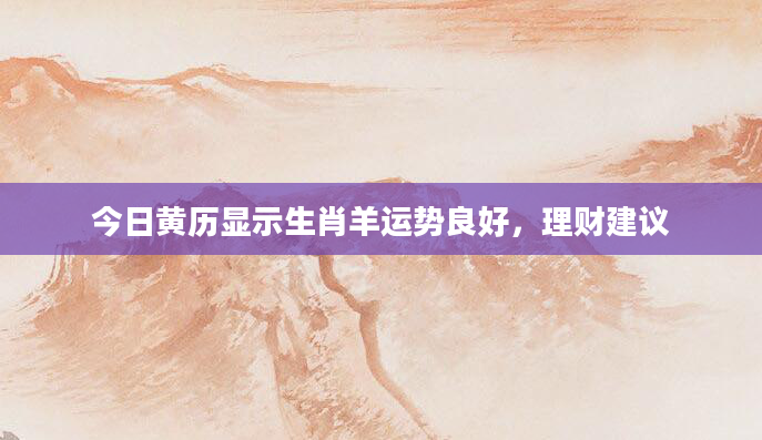 今日黄历显示生肖羊运势良好，理财建议