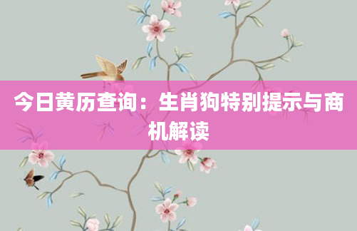今日黄历查询：生肖狗特别提示与商机解读