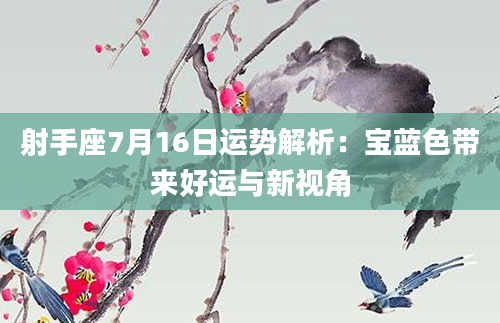 射手座7月16日运势解析：宝蓝色带来好运与新视角