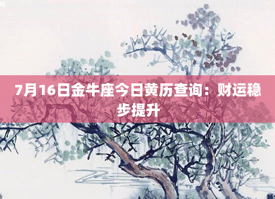 7月16日金牛座今日黄历查询：财运稳步提升
