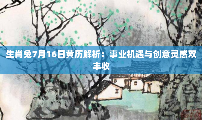 生肖兔7月16日黄历解析：事业机遇与创意灵感双丰收