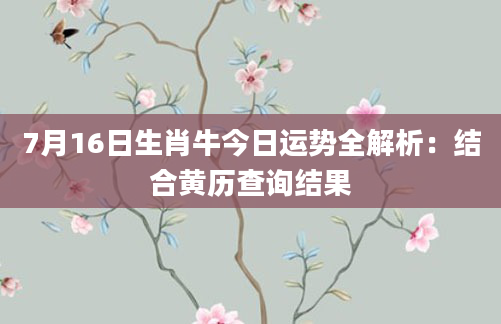 7月16日生肖牛今日运势全解析：结合黄历查询结果