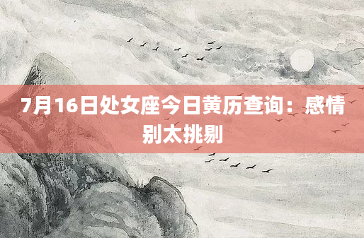 7月16日处女座今日黄历查询：感情别太挑剔