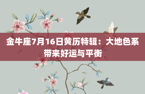 金牛座7月16日黄历特辑：大地色系带来好运与平衡
