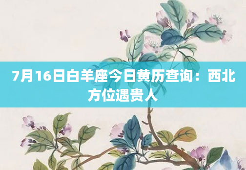 7月16日白羊座今日黄历查询：西北方位遇贵人